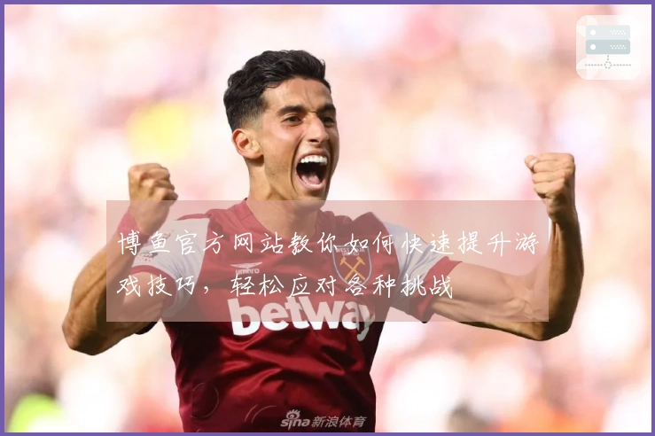 博鱼官方网站教你如何快速提升游戏技巧，轻松应对各种挑战