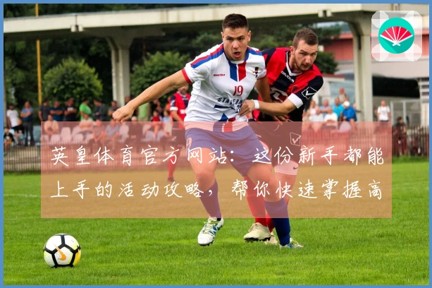 英皇体育官方网站：这份新手都能上手的活动攻略，帮你快速掌握高收益技巧！