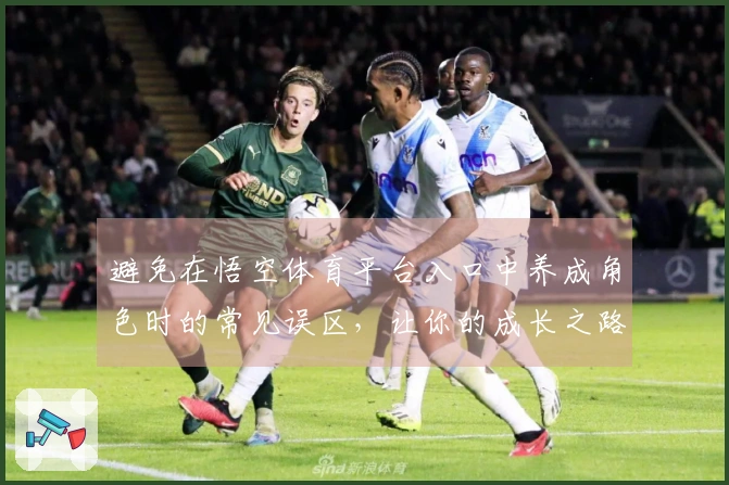 避免在悟空体育平台入口中养成角色时的常见误区，让你的成长之路更加顺畅