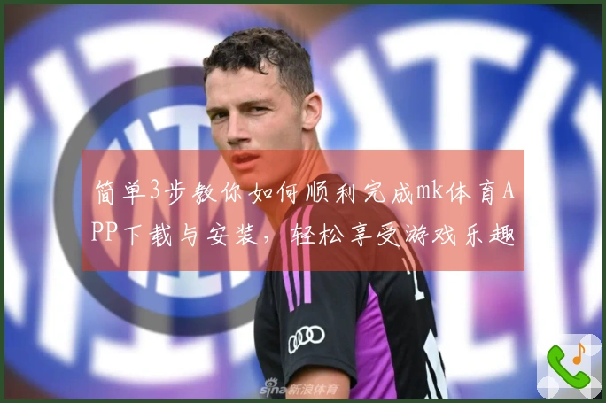 简单3步教你如何顺利完成mk体育APP下载与安装，轻松享受游戏乐趣！