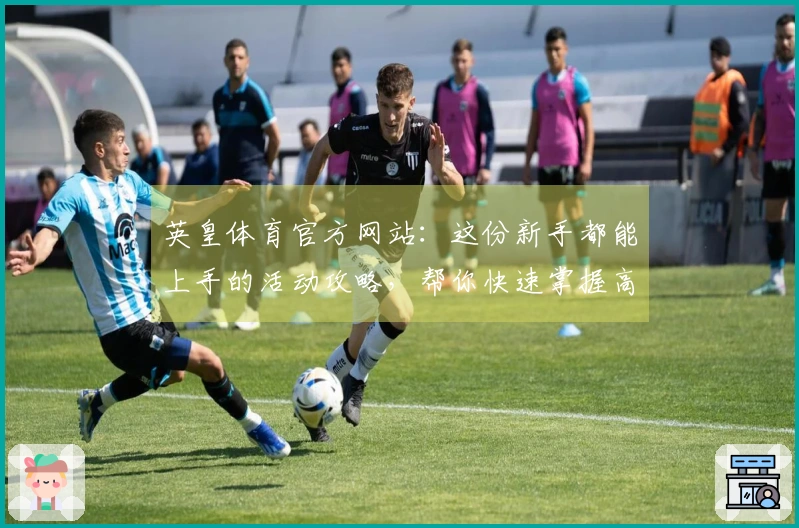 英皇体育官方网站：这份新手都能上手的活动攻略，帮你快速掌握高收益技巧！