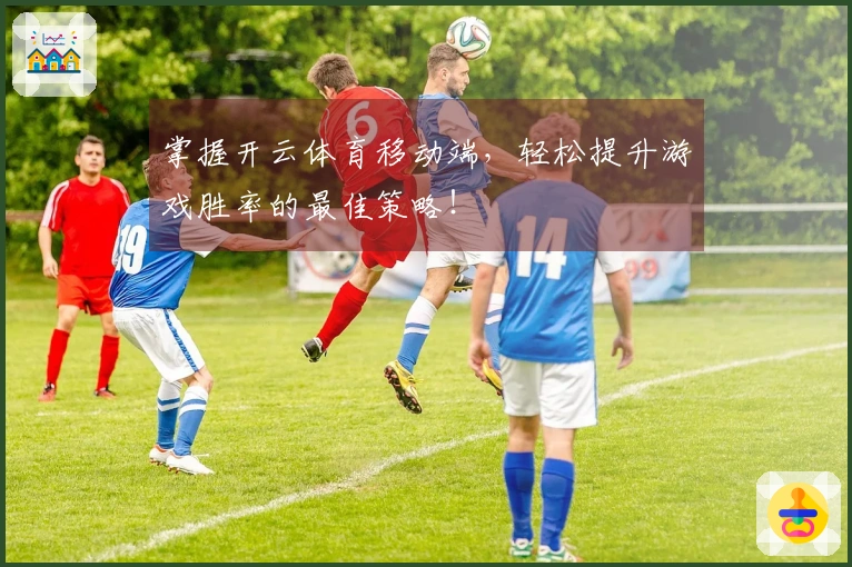 掌握开云体育移动端，轻松提升游戏胜率的最佳策略！