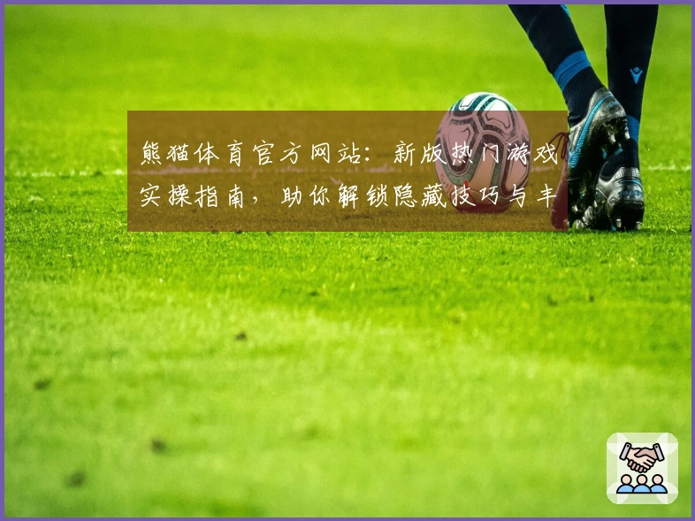 熊猫体育官方网站：新版热门游戏实操指南，助你解锁隐藏技巧与丰厚收益