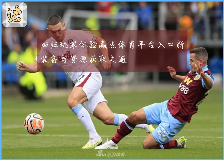 回归玩家体验赢点体育平台入口新装备与资源获取之道