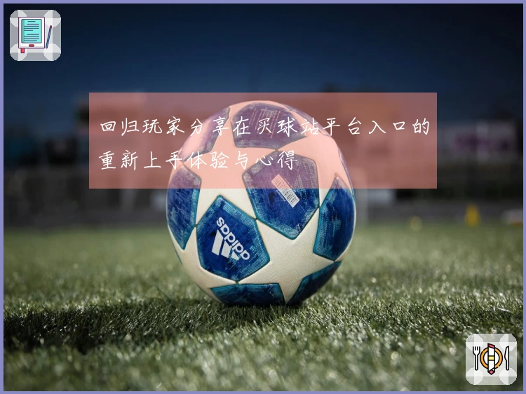 回归玩家分享在买球站平台入口的重新上手体验与心得