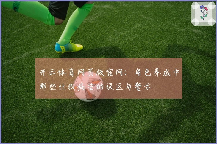 开云体育网页版官网：角色养成中那些让我痛苦的误区与警示