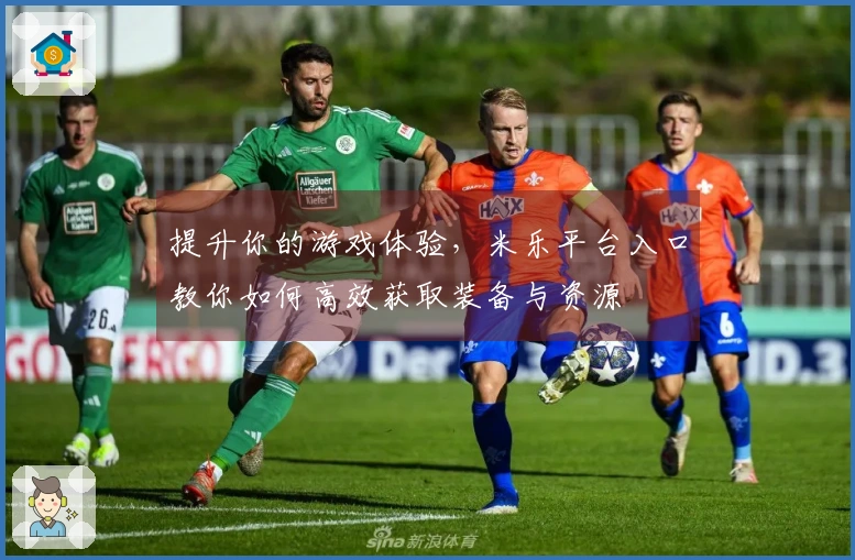 提升你的游戏体验，米乐平台入口教你如何高效获取装备与资源