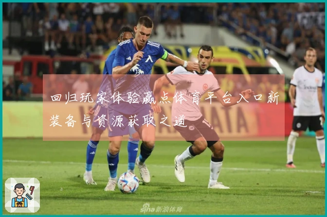 回归玩家体验赢点体育平台入口新装备与资源获取之道