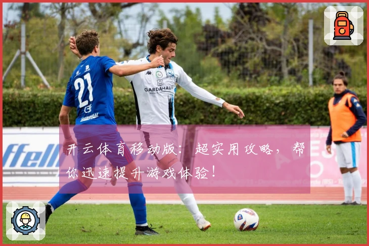 开云体育移动版：超实用攻略，帮你迅速提升游戏体验！